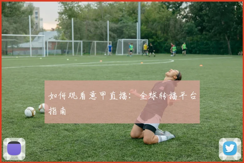 如何观看意甲直播:全球转播平台指南