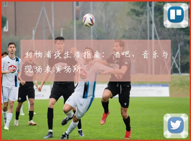 利物浦夜生活指南：酒吧、音乐与现场表演场所