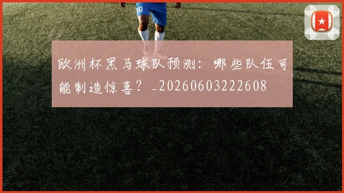 欧洲杯黑马球队预测：哪些队伍可能制造惊喜？_20260603222608