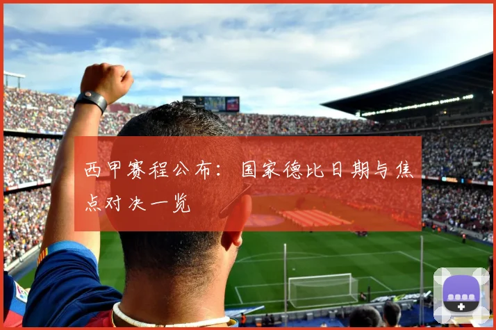 西甲赛程公布:国家德比日期与焦点对决一览