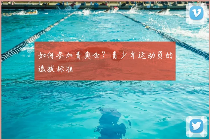 如何参加青奥会？青少年运动员的选拔标准