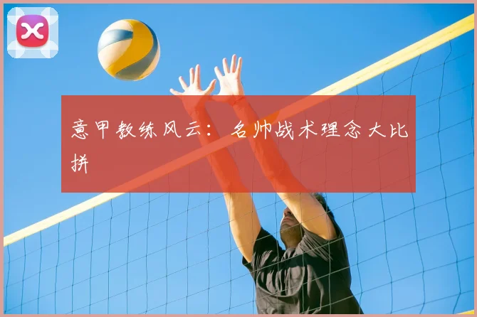 意甲教练风云:名帅战术理念大比拼
