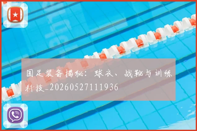 国足装备揭秘：球衣、战靴与训练科技_20260527111936