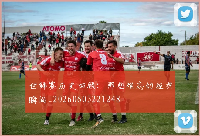 世锦赛历史回顾:那些难忘的经典瞬间_20260603221248