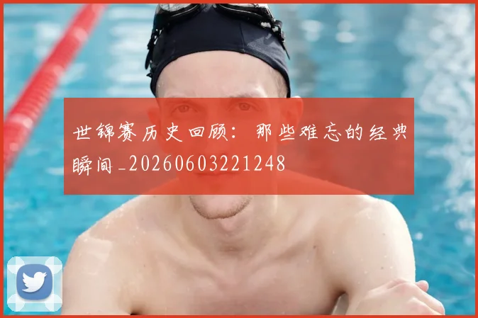 世锦赛历史回顾：那些难忘的经典瞬间_20260603221248