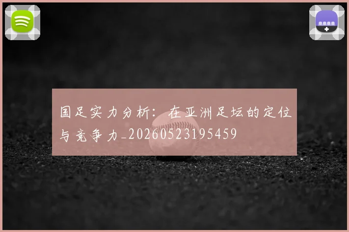 国足实力分析：在亚洲足坛的定位与竞争力_20260523195459