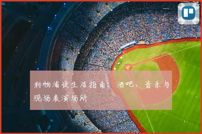 利物浦夜生活指南:酒吧、音乐与现场表演场所