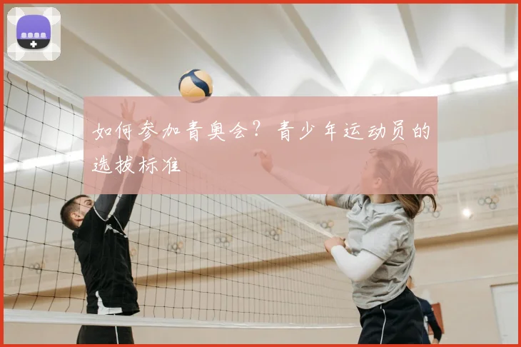 如何参加青奥会？青少年运动员的选拔标准